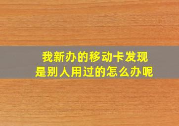 我新办的移动卡发现是别人用过的怎么办呢