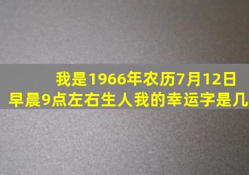 我是1966年农历7月12日早晨9点左右生人我的幸运字是几