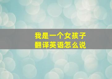 我是一个女孩子翻译英语怎么说