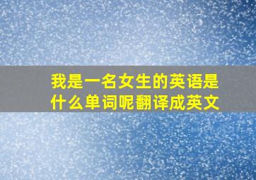 我是一名女生的英语是什么单词呢翻译成英文