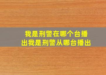 我是刑警在哪个台播出我是刑警从哪台播出