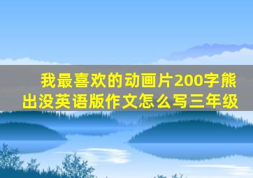 我最喜欢的动画片200字熊出没英语版作文怎么写三年级