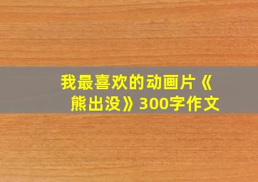 我最喜欢的动画片《熊出没》300字作文