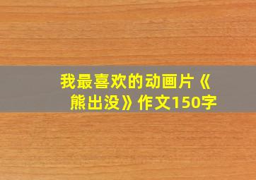 我最喜欢的动画片《熊出没》作文150字