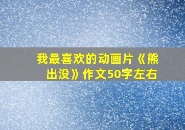 我最喜欢的动画片《熊出没》作文50字左右