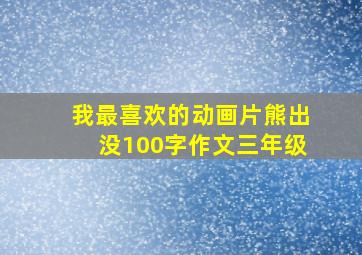 我最喜欢的动画片熊出没100字作文三年级