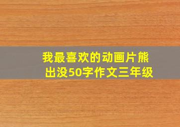 我最喜欢的动画片熊出没50字作文三年级