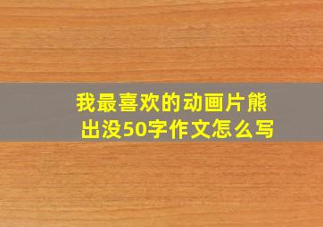 我最喜欢的动画片熊出没50字作文怎么写