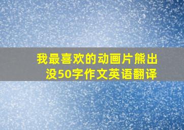 我最喜欢的动画片熊出没50字作文英语翻译