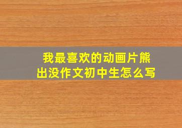 我最喜欢的动画片熊出没作文初中生怎么写