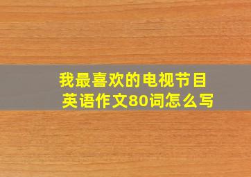 我最喜欢的电视节目英语作文80词怎么写