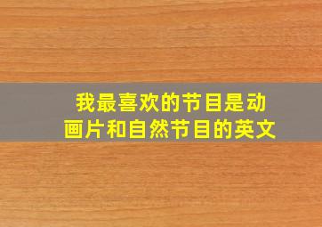 我最喜欢的节目是动画片和自然节目的英文