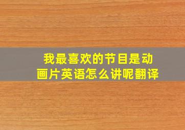 我最喜欢的节目是动画片英语怎么讲呢翻译