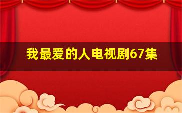 我最爱的人电视剧67集