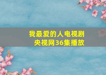 我最爱的人电视剧央视网36集播放