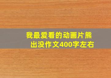 我最爱看的动画片熊出没作文400字左右