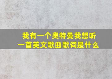 我有一个奥特曼我想听一首英文歌曲歌词是什么