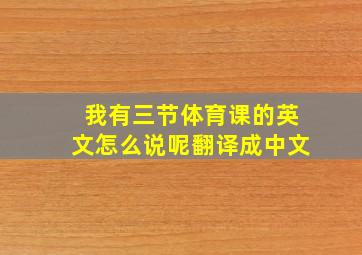 我有三节体育课的英文怎么说呢翻译成中文