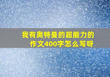 我有奥特曼的超能力的作文400字怎么写呀