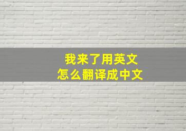 我来了用英文怎么翻译成中文