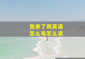 我来了用英语怎么写怎么读