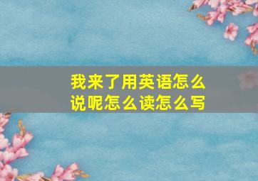 我来了用英语怎么说呢怎么读怎么写