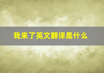 我来了英文翻译是什么