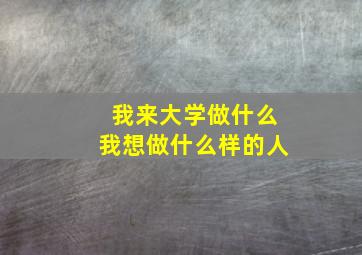 我来大学做什么我想做什么样的人