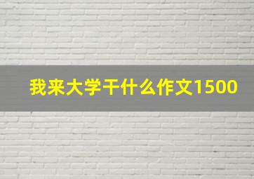 我来大学干什么作文1500