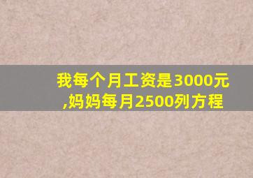 我每个月工资是3000元,妈妈每月2500列方程