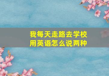 我每天走路去学校用英语怎么说两种