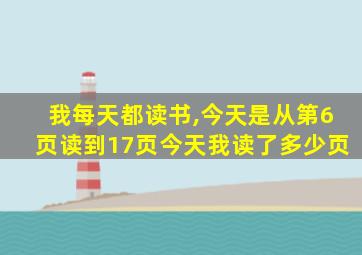 我每天都读书,今天是从第6页读到17页今天我读了多少页