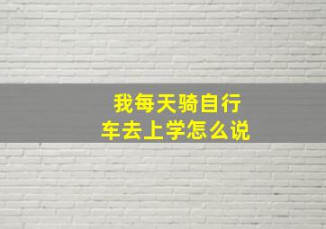 我每天骑自行车去上学怎么说