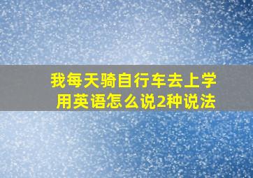 我每天骑自行车去上学用英语怎么说2种说法