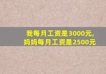 我每月工资是3000元,妈妈每月工资是2500元