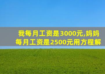 我每月工资是3000元,妈妈每月工资是2500元用方程解