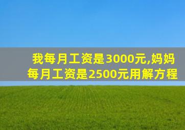 我每月工资是3000元,妈妈每月工资是2500元用解方程