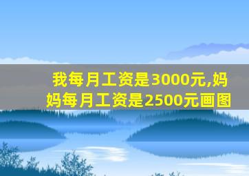 我每月工资是3000元,妈妈每月工资是2500元画图