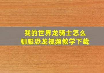 我的世界龙骑士怎么驯服恐龙视频教学下载