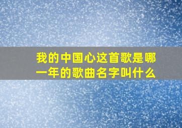 我的中国心这首歌是哪一年的歌曲名字叫什么