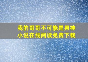 我的哥哥不可能是男神小说在线阅读免费下载