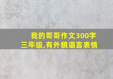 我的哥哥作文300字三年级,有外貌语言表情