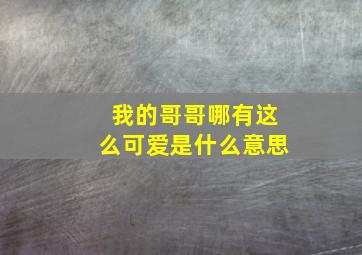 我的哥哥哪有这么可爱是什么意思