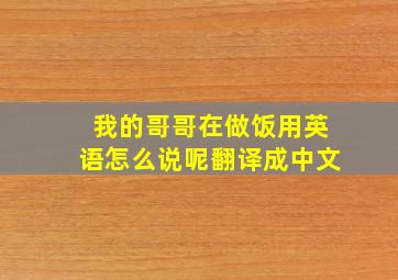 我的哥哥在做饭用英语怎么说呢翻译成中文