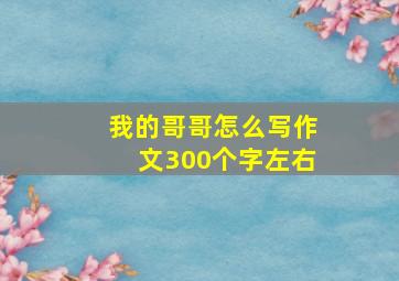 我的哥哥怎么写作文300个字左右