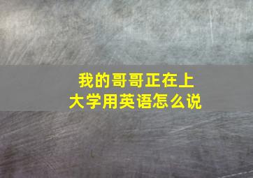 我的哥哥正在上大学用英语怎么说