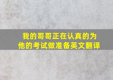 我的哥哥正在认真的为他的考试做准备英文翻译