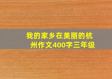 我的家乡在美丽的杭州作文400字三年级