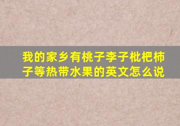 我的家乡有桃子李子枇杷柿子等热带水果的英文怎么说