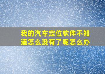 我的汽车定位软件不知道怎么没有了呢怎么办